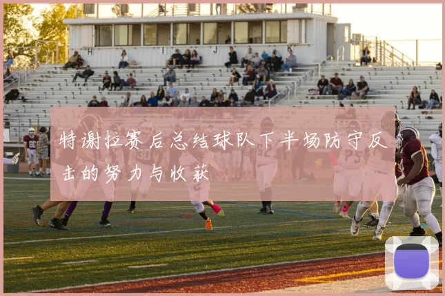 特谢拉赛后总结球队下半场防守反击的努力与收获