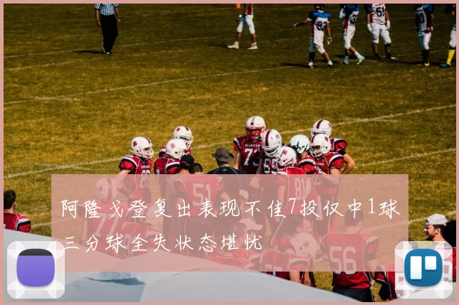 阿隆戈登复出表现不佳7投仅中1球三分球全失状态堪忧