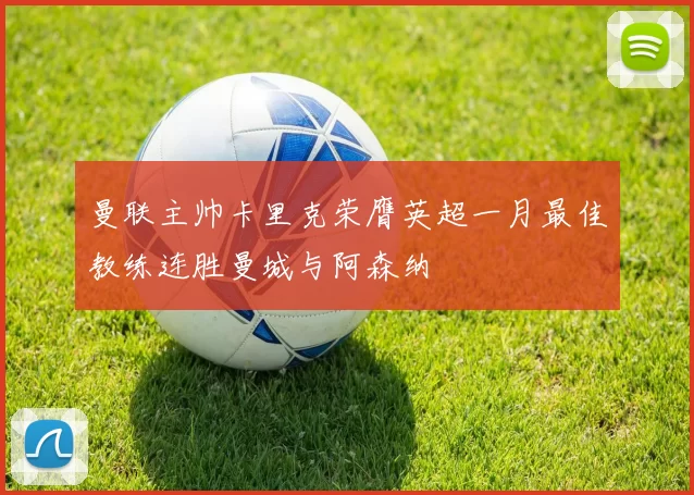 曼联主帅卡里克荣膺英超一月最佳教练连胜曼城与阿森纳