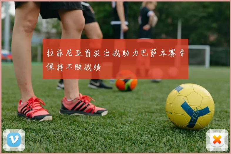 拉菲尼亚首发出战助力巴萨本赛季保持不败战绩