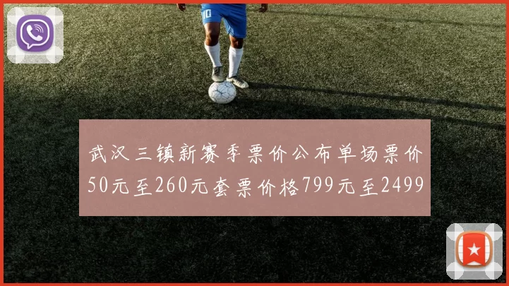 武汉三镇新赛季票价公布单场票价50元至260元套票价格799元至2499元