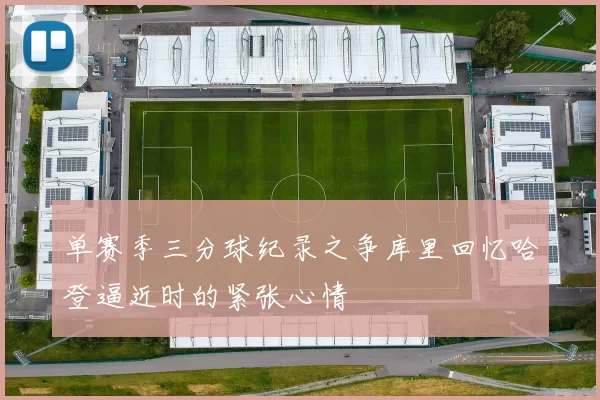 单赛季三分球纪录之争库里回忆哈登逼近时的紧张心情