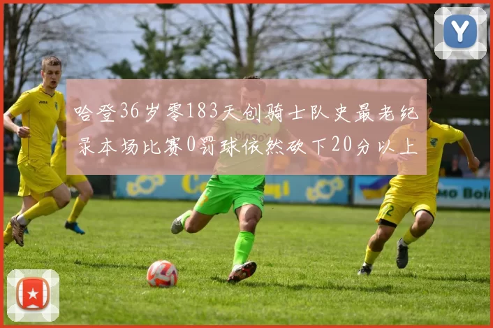 哈登36岁零183天创骑士队史最老纪录本场比赛0罚球依然砍下20分以上
