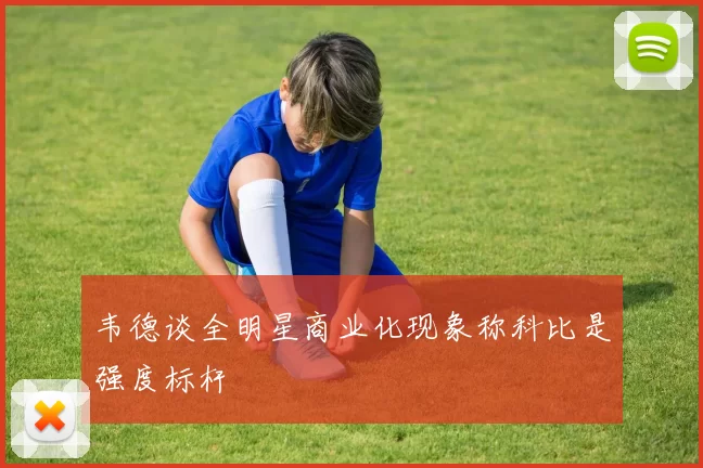 韦德谈全明星商业化现象称科比是强度标杆